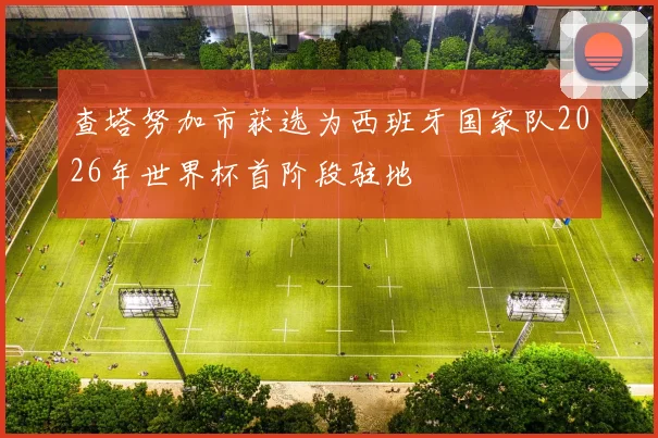 查塔努加市获选为西班牙国家队2026年世界杯首阶段驻地