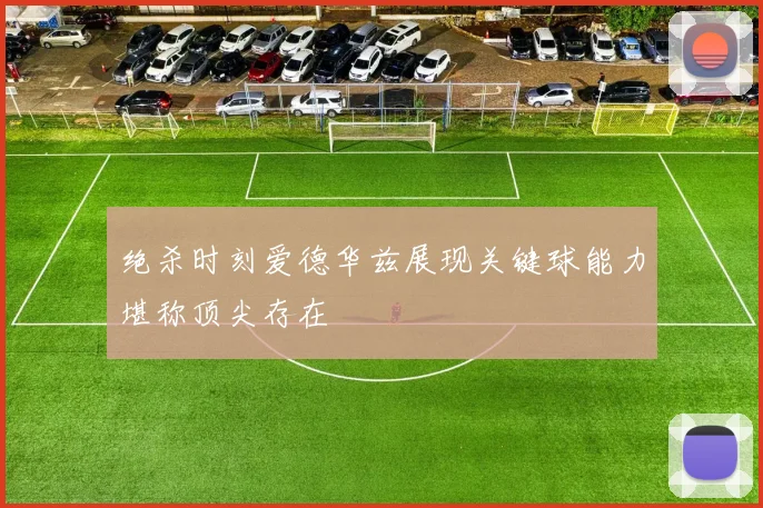 绝杀时刻爱德华兹展现关键球能力堪称顶尖存在