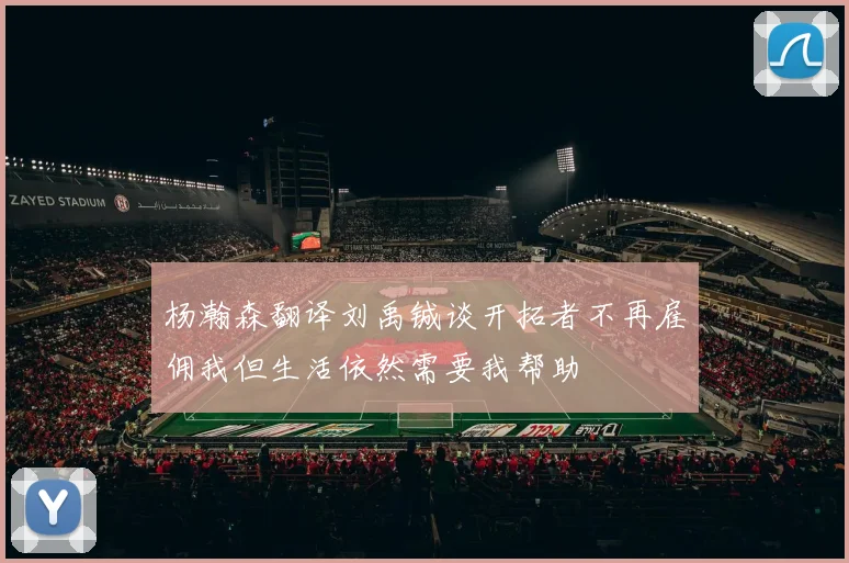杨瀚森翻译刘禹铖谈开拓者不再雇佣我但生活依然需要我帮助