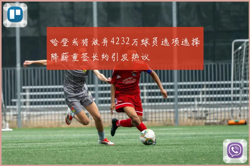 哈登或将放弃4232万球员选项选择降薪重签长约引发热议