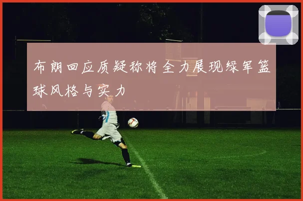 布朗回应质疑称将全力展现绿军篮球风格与实力