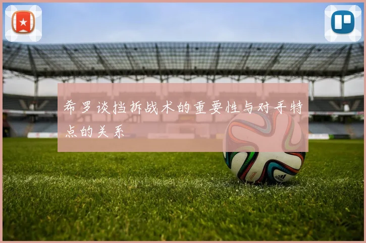 希罗谈挡拆战术的重要性与对手特点的关系