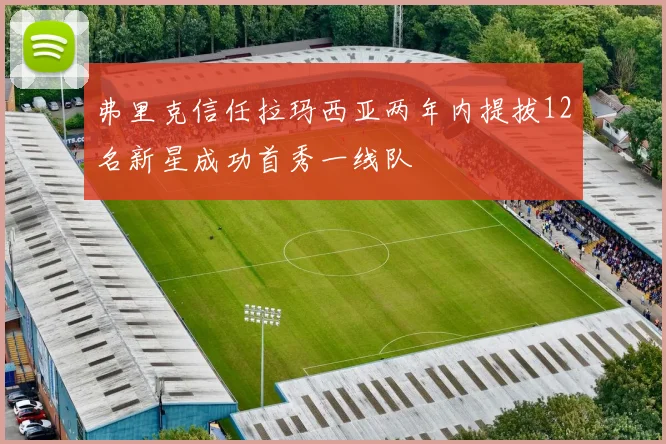 弗里克信任拉玛西亚两年内提拔12名新星成功首秀一线队